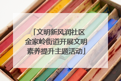 文明新风润社区 金家岭街道开展文明素养提升主题活动