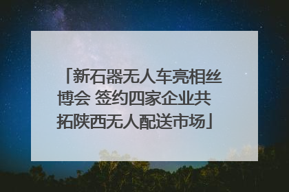 新石器无人车亮相丝博会 签约四家企业共拓陕西无人配送市场
