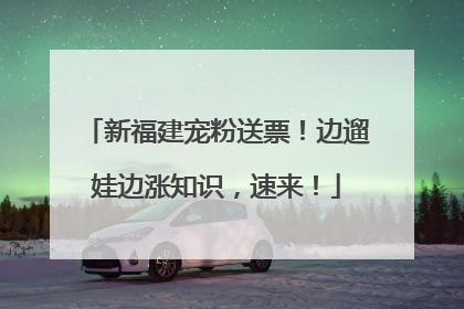 新福建宠粉送票！边遛娃边涨知识，速来！