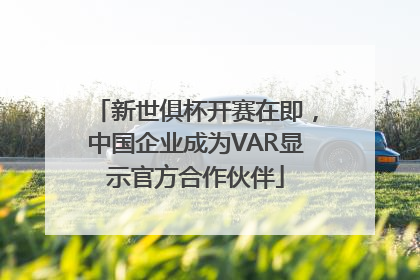 新世俱杯开赛在即，中国企业成为VAR显示官方合作伙伴