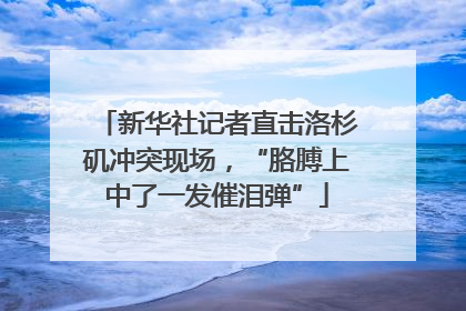 新华社记者直击洛杉矶冲突现场，“胳膊上中了一发催泪弹”