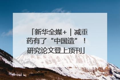 新华全媒+｜减重药有了“中国造”！研究论文登上顶刊