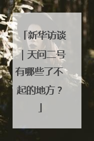 新华访谈｜天问二号有哪些了不起的地方？