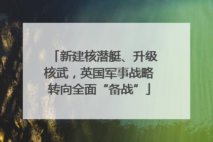 新建核潜艇、升级核武，英国军事战略转向全面“备战”