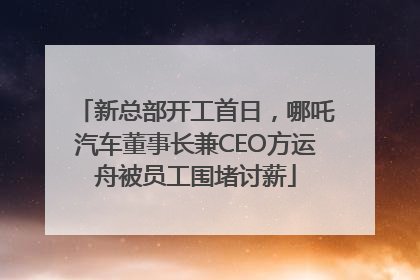 新总部开工首日，哪吒汽车董事长兼CEO方运舟被员工围堵讨薪