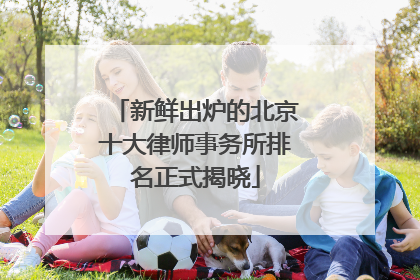 新鲜出炉的北京十大律师事务所排名正式揭晓