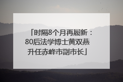 时隔8个月再履新：80后法学博士黄双燕升任赤峰市副市长
