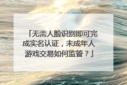 无需人脸识别即可完成实名认证，未成年人游戏交易如何监管？