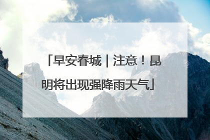 早安春城｜注意！昆明将出现强降雨天气