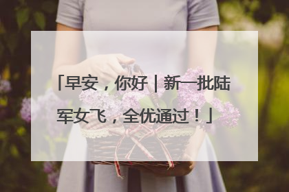 早安，你好｜新一批陆军女飞，全优通过！