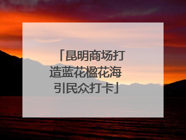 昆明商场打造蓝花楹花海引民众打卡