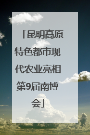 昆明高原特色都市现代农业亮相第9届南博会