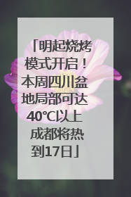 明起烧烤模式开启！本周四川盆地局部可达40℃以上 成都将热到17日