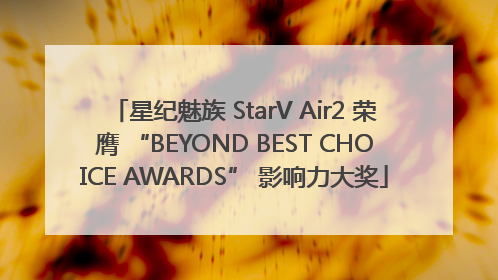 星纪魅族 StarV Air2 荣膺 “BEYOND BEST CHOICE AWARDS” 影响力大奖