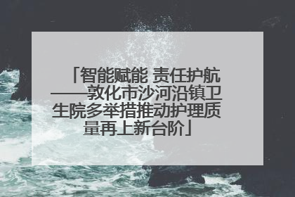 智能赋能 责任护航——敦化市沙河沿镇卫生院多举措推动护理质量再上新台阶