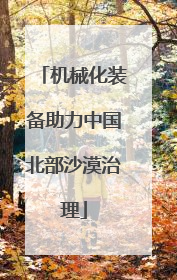 机械化装备助力中国北部沙漠治理