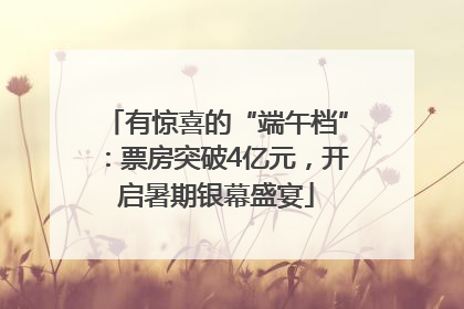 有惊喜的“端午档”：票房突破4亿元，开启暑期银幕盛宴