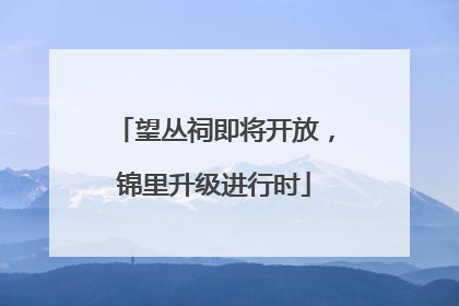 望丛祠即将开放，锦里升级进行时