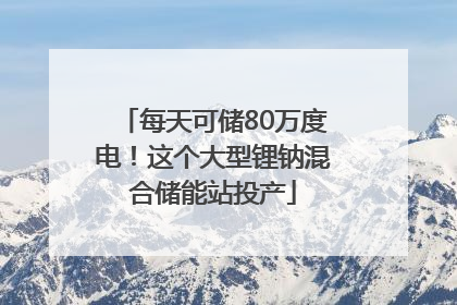 每天可储80万度电！这个大型锂钠混合储能站投产