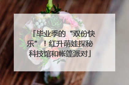 毕业季的“双份快乐”！红升萌娃探秘科技馆和帐篷派对