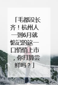 毛都没长齐！杭州人一到6月就惦记的这一口悄悄上市，你打算尝鲜吗？