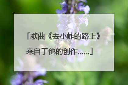 歌曲《去小岞的路上》来自于他的创作……