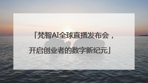 梵智AI全球直播发布会，开启创业者的数字新纪元