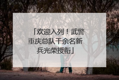 欢迎入列！武警重庆总队千余名新兵光荣授衔