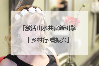 激活山水共富新引擎｜乡村行·看振兴