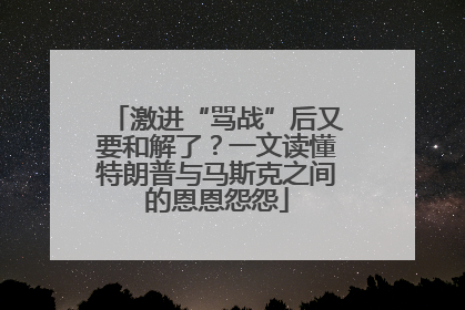 激进“骂战”后又要和解了？一文读懂特朗普与马斯克之间的恩恩怨怨