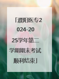 濮阳医专2024-2025学年第二学期期末考试顺利结束