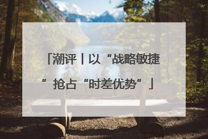 潮评丨以“战略敏捷”抢占“时差优势”