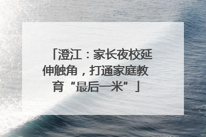 澄江：家长夜校延伸触角，打通家庭教育“最后一米”