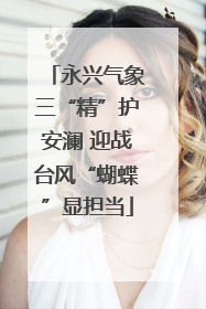 永兴气象三“精”护安澜 迎战台风“蝴蝶”显担当