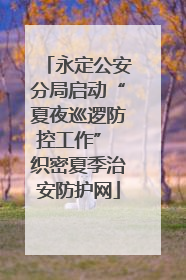 永定公安分局启动“夏夜巡逻防控工作” 织密夏季治安防护网