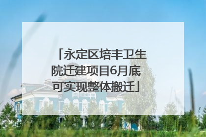 永定区培丰卫生院迁建项目6月底可实现整体搬迁