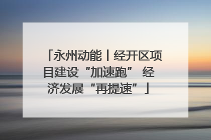 永州动能丨经开区项目建设“加速跑” 经济发展“再提速”