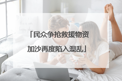 民众争抢救援物资 加沙再度陷入混乱