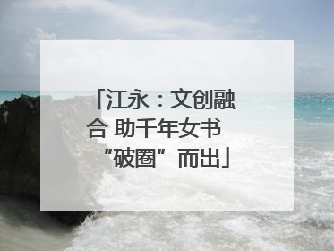 江永：文创融合 助千年女书“破圈”而出