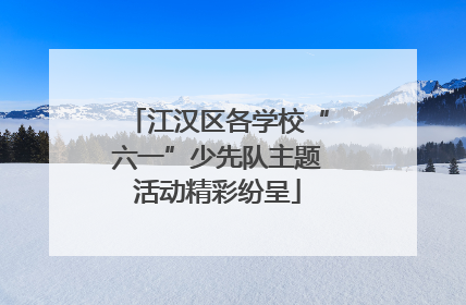 江汉区各学校“六一”少先队主题活动精彩纷呈