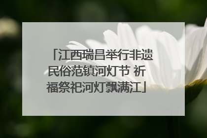 江西瑞昌举行非遗民俗范镇河灯节 祈福祭祀河灯飘满江