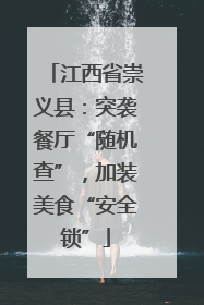 江西省崇义县：突袭餐厅“随机查”，加装美食“安全锁”