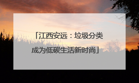 江西安远：垃圾分类成为低碳生活新时尚