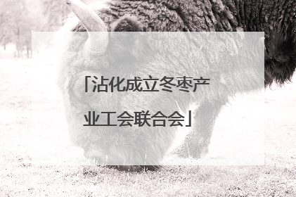 沾化成立冬枣产业工会联合会