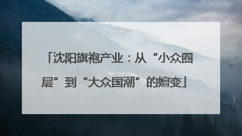 沈阳旗袍产业：从“小众圈层”到“大众国潮”的嬗变