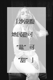 沙漠腹地民勤可“盐”可“甜”