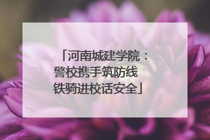 河南城建学院：警校携手筑防线 铁骑进校话安全