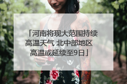 河南将现大范围持续高温天气 北中部地区高温或延续至9日