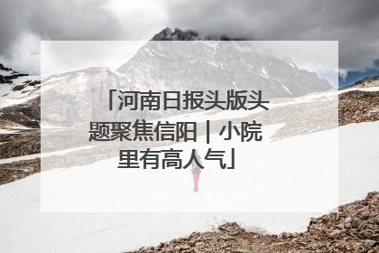 河南日报头版头题聚焦信阳｜小院里有高人气