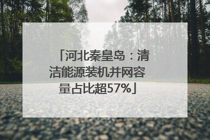 河北秦皇岛：清洁能源装机并网容量占比超57%